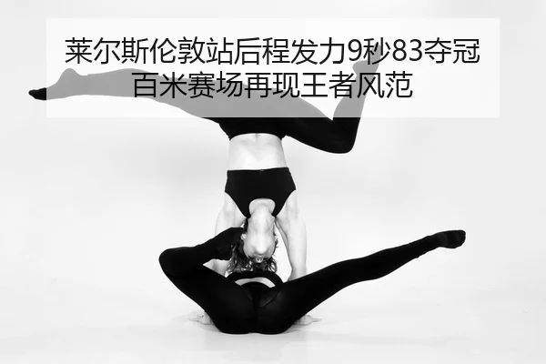 莱尔斯伦敦站后程发力9秒83夺冠 百米赛场再现王者风范