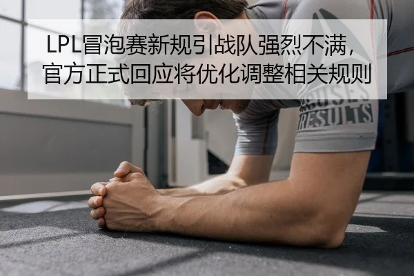 LPL冒泡赛新规引战队强烈不满，官方正式回应将优化调整相关规则