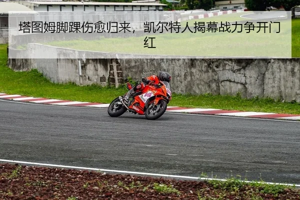 塔图姆脚踝伤愈归来，凯尔特人揭幕战力争开门红